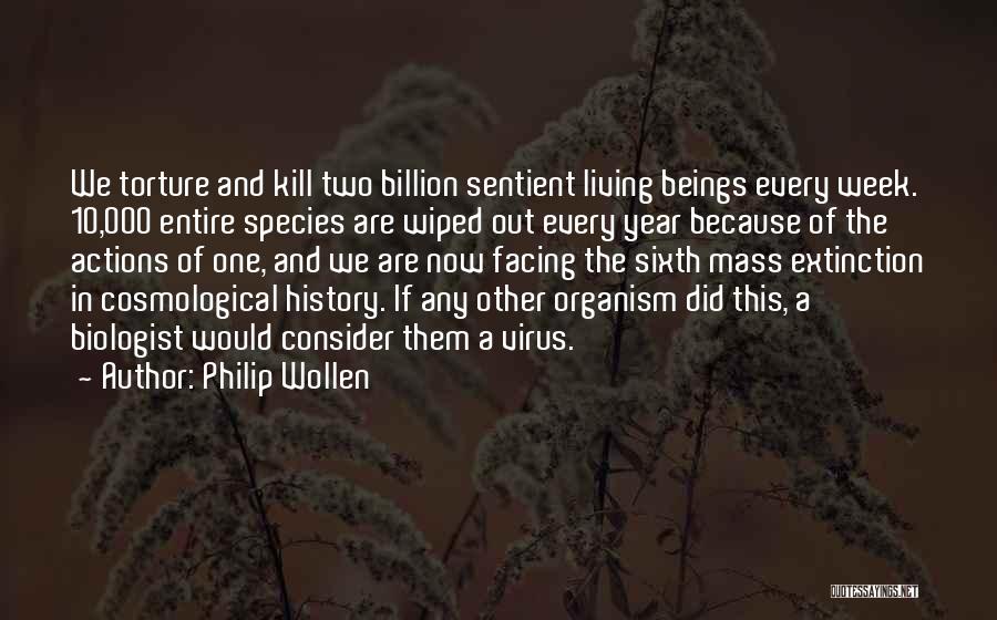 Philip Wollen Quotes: We Torture And Kill Two Billion Sentient Living Beings Every Week. 10,000 Entire Species Are Wiped Out Every Year Because
