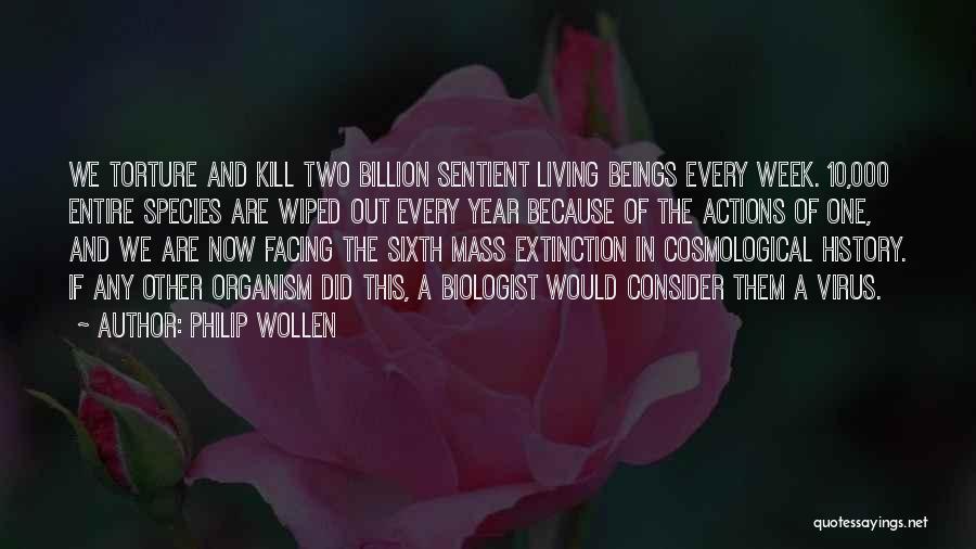 Philip Wollen Quotes: We Torture And Kill Two Billion Sentient Living Beings Every Week. 10,000 Entire Species Are Wiped Out Every Year Because