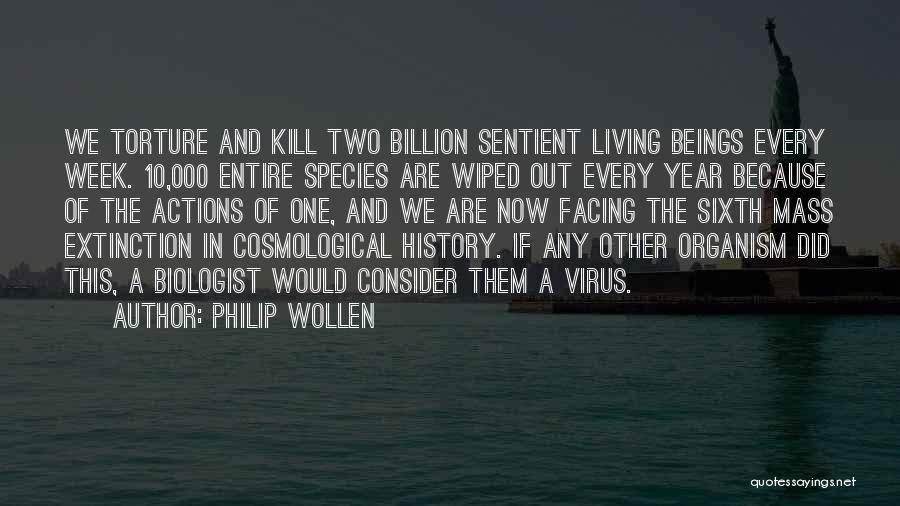 Philip Wollen Quotes: We Torture And Kill Two Billion Sentient Living Beings Every Week. 10,000 Entire Species Are Wiped Out Every Year Because