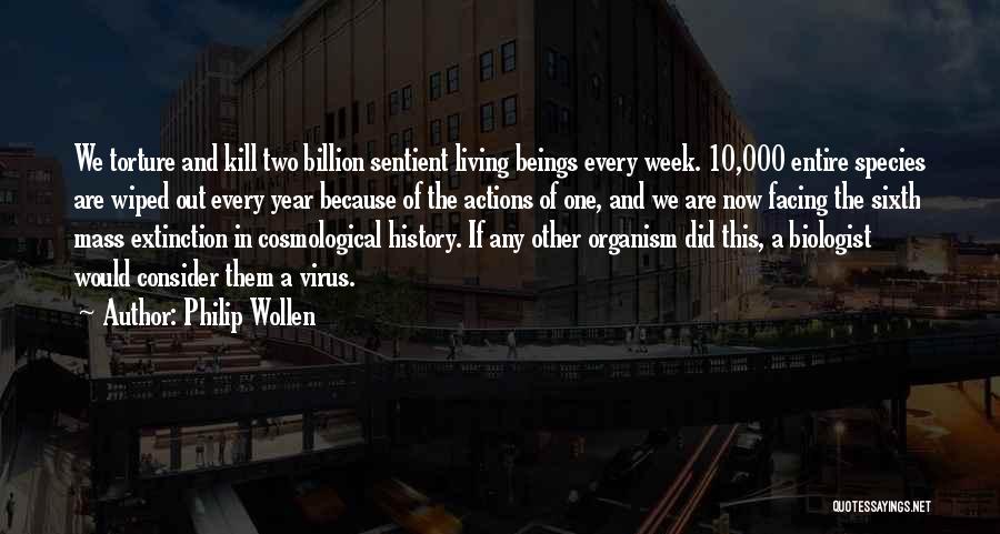 Philip Wollen Quotes: We Torture And Kill Two Billion Sentient Living Beings Every Week. 10,000 Entire Species Are Wiped Out Every Year Because