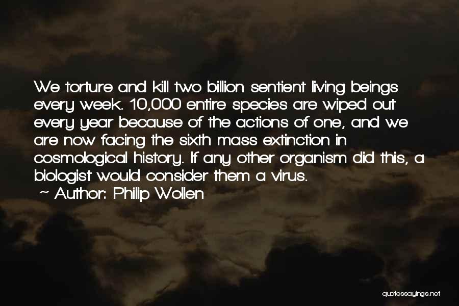 Philip Wollen Quotes: We Torture And Kill Two Billion Sentient Living Beings Every Week. 10,000 Entire Species Are Wiped Out Every Year Because