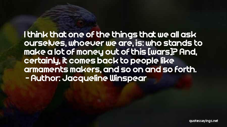 Jacqueline Winspear Quotes: I Think That One Of The Things That We All Ask Ourselves, Whoever We Are, Is: Who Stands To Make