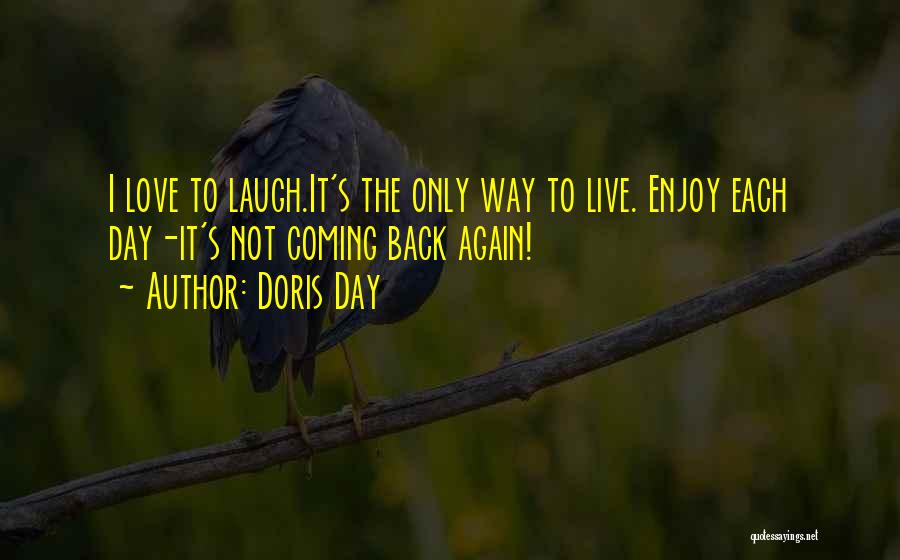 Doris Day Quotes: I Love To Laugh.it's The Only Way To Live. Enjoy Each Day-it's Not Coming Back Again!