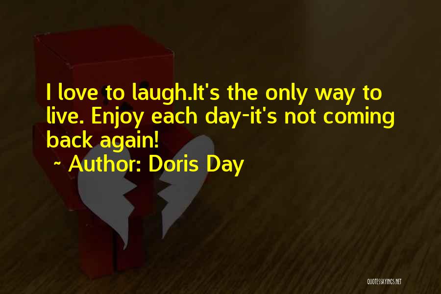 Doris Day Quotes: I Love To Laugh.it's The Only Way To Live. Enjoy Each Day-it's Not Coming Back Again!