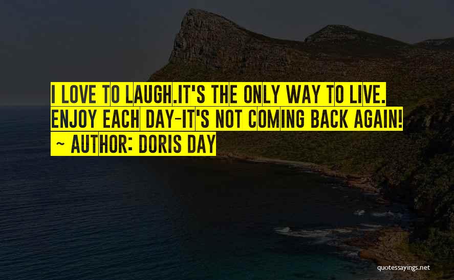 Doris Day Quotes: I Love To Laugh.it's The Only Way To Live. Enjoy Each Day-it's Not Coming Back Again!