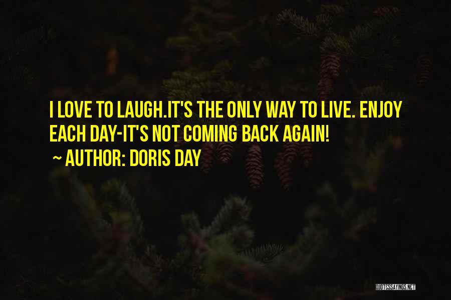 Doris Day Quotes: I Love To Laugh.it's The Only Way To Live. Enjoy Each Day-it's Not Coming Back Again!