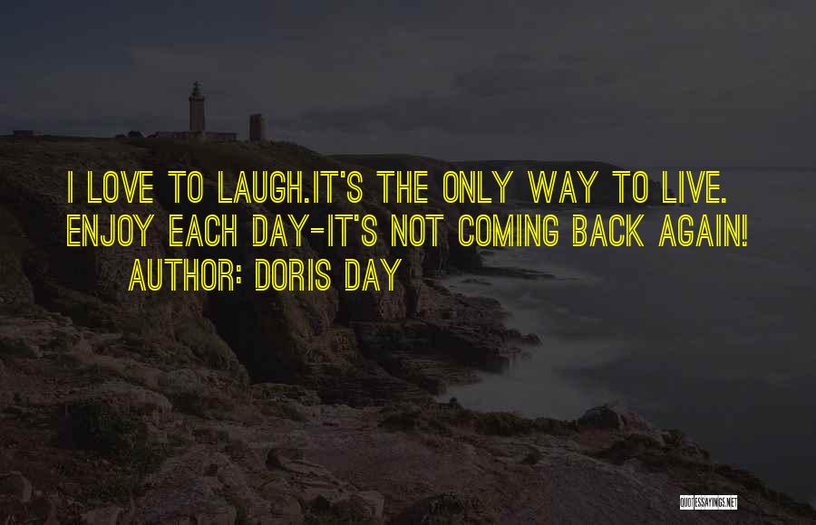 Doris Day Quotes: I Love To Laugh.it's The Only Way To Live. Enjoy Each Day-it's Not Coming Back Again!