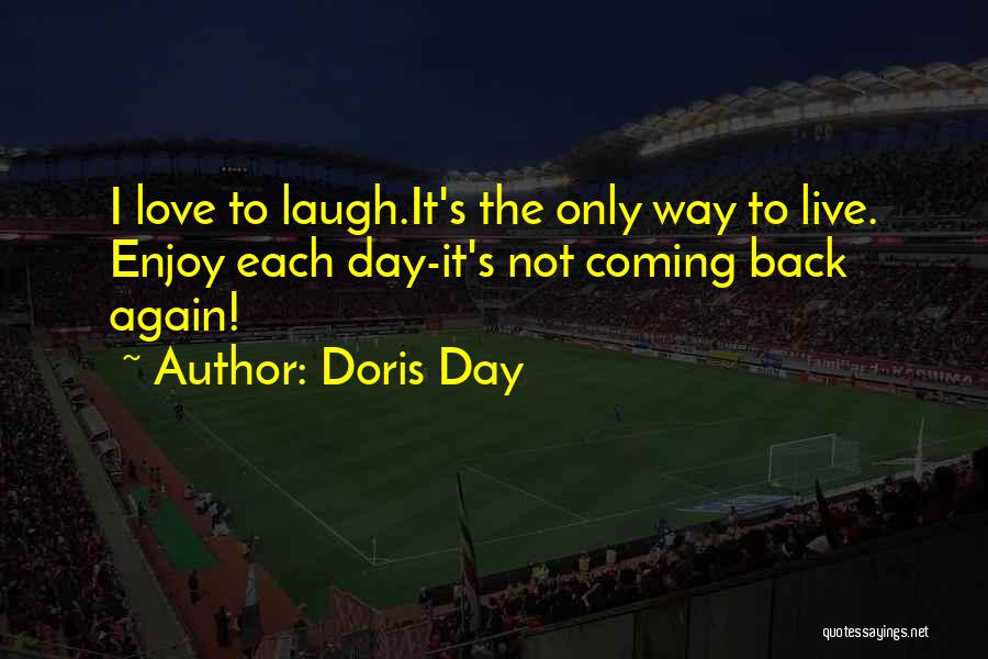 Doris Day Quotes: I Love To Laugh.it's The Only Way To Live. Enjoy Each Day-it's Not Coming Back Again!