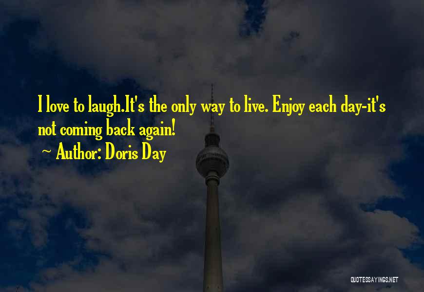 Doris Day Quotes: I Love To Laugh.it's The Only Way To Live. Enjoy Each Day-it's Not Coming Back Again!