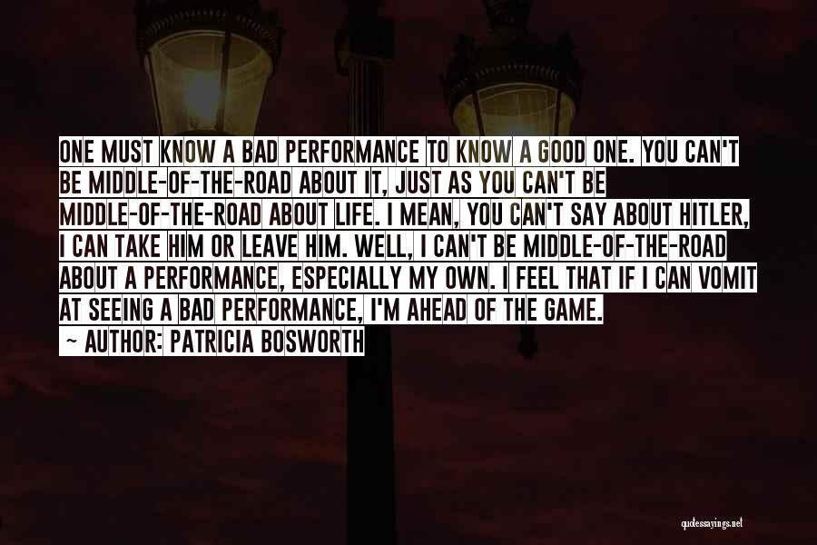 Patricia Bosworth Quotes: One Must Know A Bad Performance To Know A Good One. You Can't Be Middle-of-the-road About It, Just As You