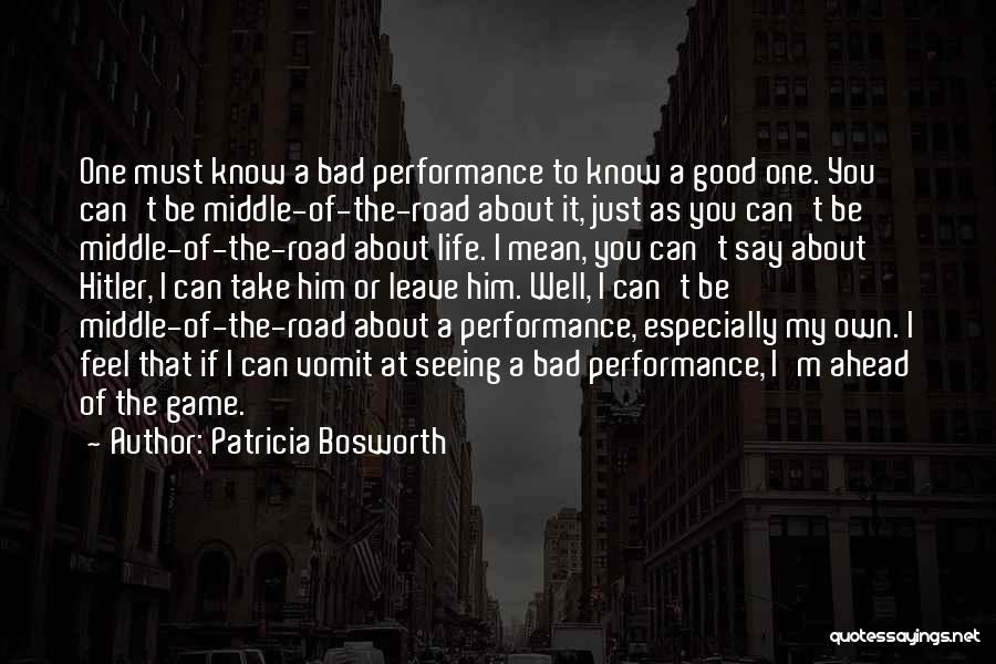 Patricia Bosworth Quotes: One Must Know A Bad Performance To Know A Good One. You Can't Be Middle-of-the-road About It, Just As You