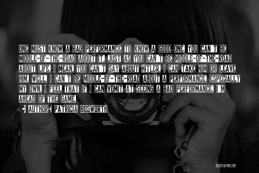 Patricia Bosworth Quotes: One Must Know A Bad Performance To Know A Good One. You Can't Be Middle-of-the-road About It, Just As You