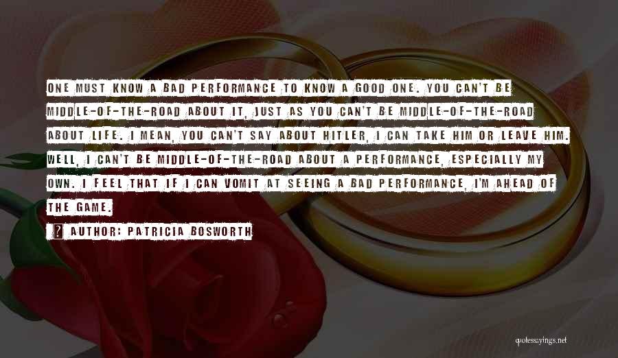 Patricia Bosworth Quotes: One Must Know A Bad Performance To Know A Good One. You Can't Be Middle-of-the-road About It, Just As You