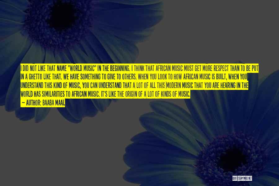 Baaba Maal Quotes: I Did Not Like That Name World Music In The Beginning. I Think That African Music Must Get More Respect