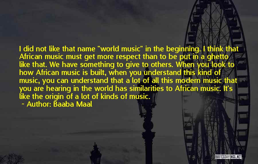 Baaba Maal Quotes: I Did Not Like That Name World Music In The Beginning. I Think That African Music Must Get More Respect