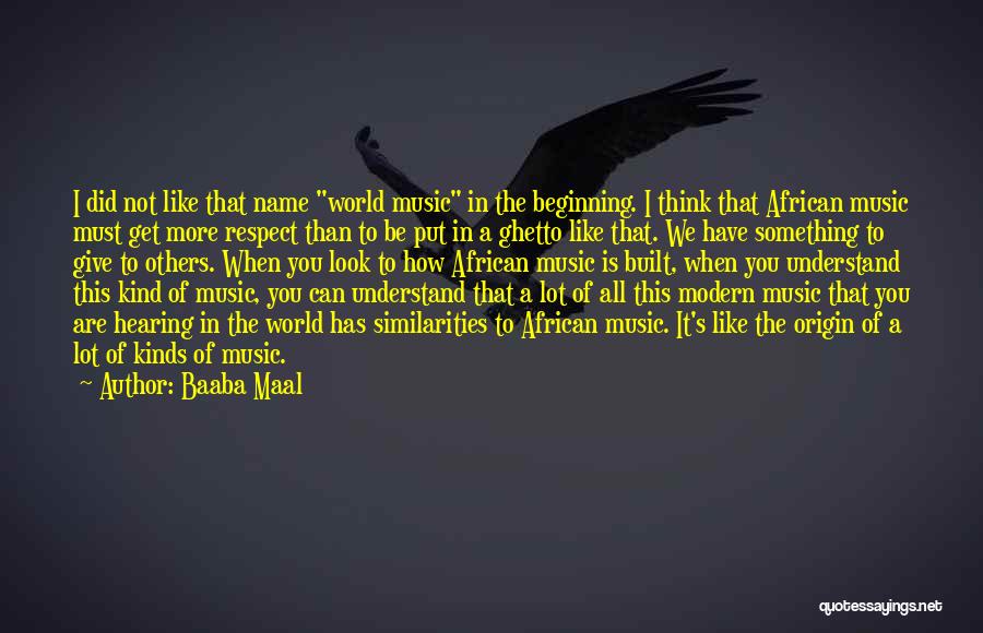 Baaba Maal Quotes: I Did Not Like That Name World Music In The Beginning. I Think That African Music Must Get More Respect