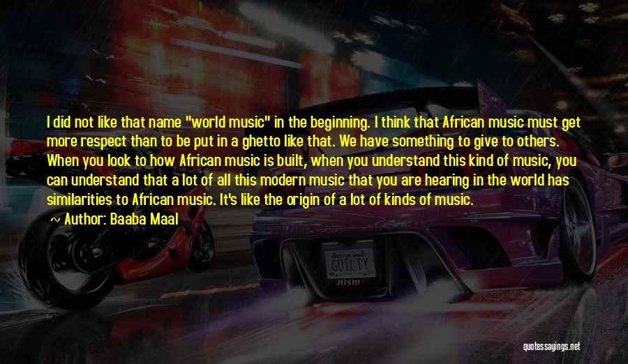 Baaba Maal Quotes: I Did Not Like That Name World Music In The Beginning. I Think That African Music Must Get More Respect
