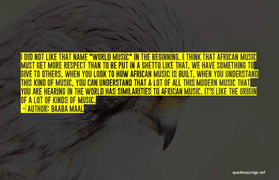 Baaba Maal Quotes: I Did Not Like That Name World Music In The Beginning. I Think That African Music Must Get More Respect