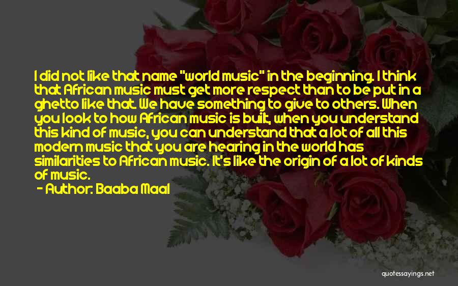 Baaba Maal Quotes: I Did Not Like That Name World Music In The Beginning. I Think That African Music Must Get More Respect