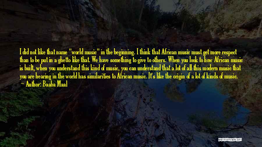 Baaba Maal Quotes: I Did Not Like That Name World Music In The Beginning. I Think That African Music Must Get More Respect