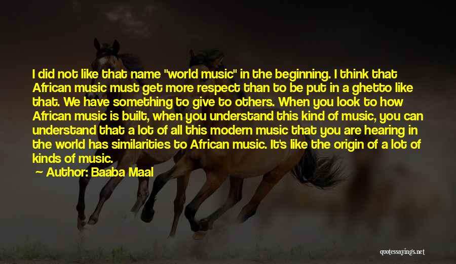 Baaba Maal Quotes: I Did Not Like That Name World Music In The Beginning. I Think That African Music Must Get More Respect