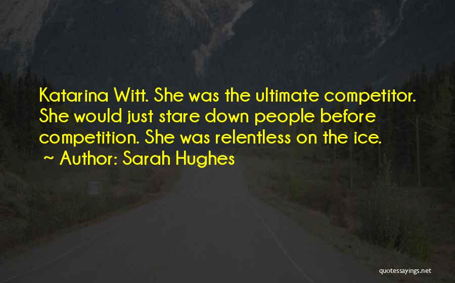 Sarah Hughes Quotes: Katarina Witt. She Was The Ultimate Competitor. She Would Just Stare Down People Before Competition. She Was Relentless On The