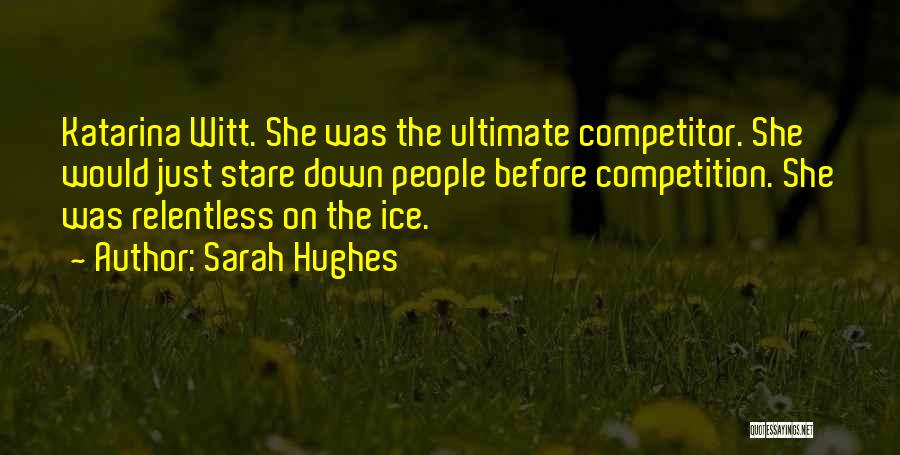 Sarah Hughes Quotes: Katarina Witt. She Was The Ultimate Competitor. She Would Just Stare Down People Before Competition. She Was Relentless On The