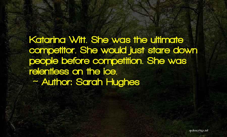 Sarah Hughes Quotes: Katarina Witt. She Was The Ultimate Competitor. She Would Just Stare Down People Before Competition. She Was Relentless On The