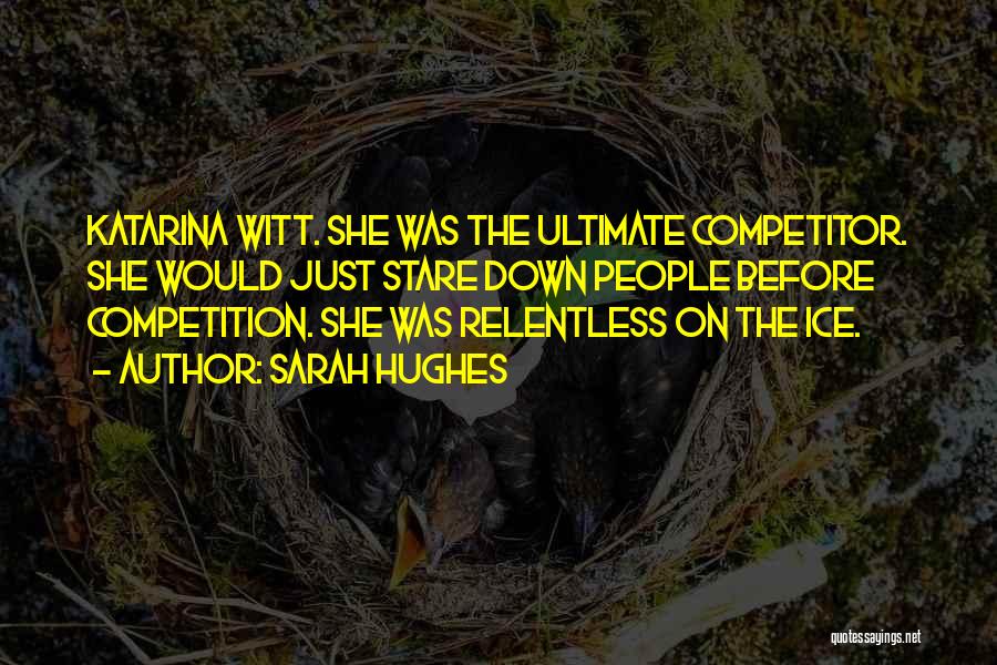 Sarah Hughes Quotes: Katarina Witt. She Was The Ultimate Competitor. She Would Just Stare Down People Before Competition. She Was Relentless On The
