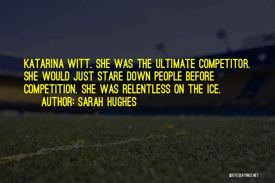 Sarah Hughes Quotes: Katarina Witt. She Was The Ultimate Competitor. She Would Just Stare Down People Before Competition. She Was Relentless On The