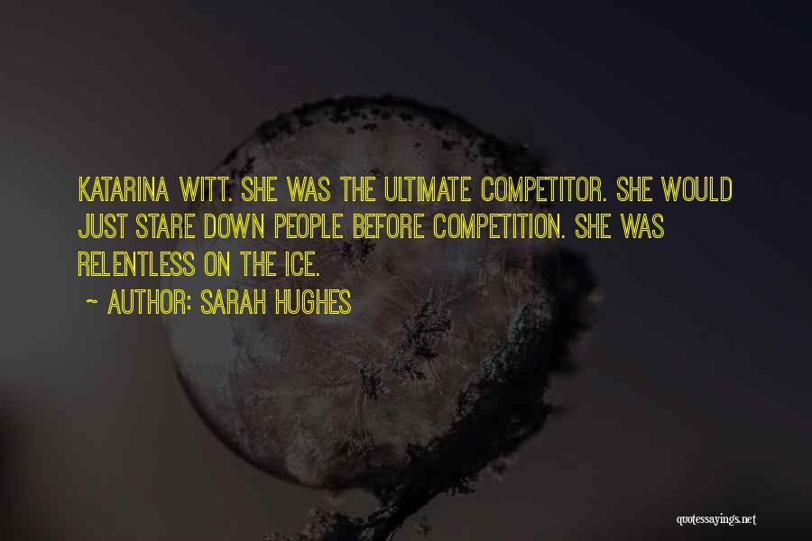Sarah Hughes Quotes: Katarina Witt. She Was The Ultimate Competitor. She Would Just Stare Down People Before Competition. She Was Relentless On The