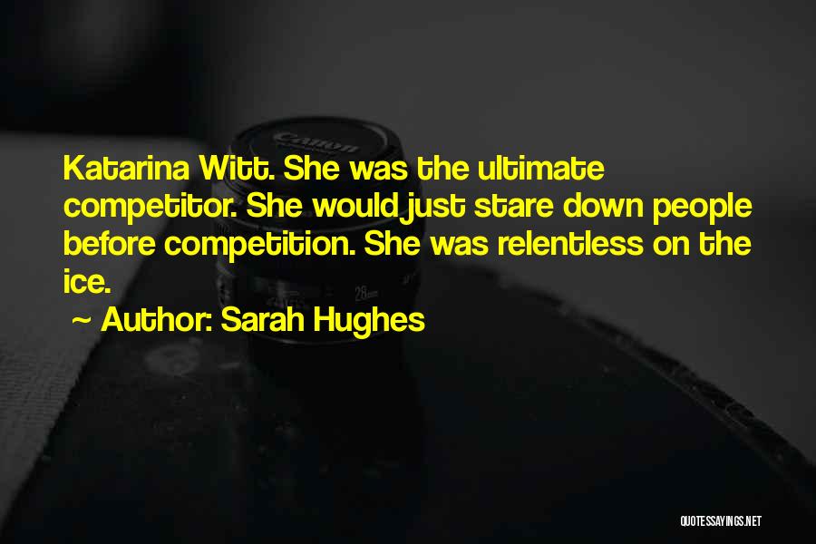 Sarah Hughes Quotes: Katarina Witt. She Was The Ultimate Competitor. She Would Just Stare Down People Before Competition. She Was Relentless On The