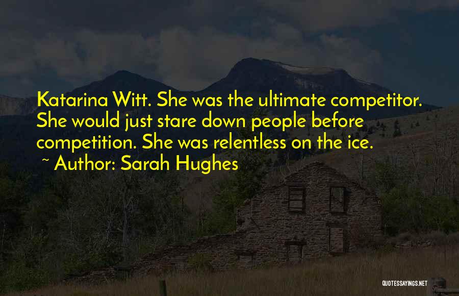 Sarah Hughes Quotes: Katarina Witt. She Was The Ultimate Competitor. She Would Just Stare Down People Before Competition. She Was Relentless On The