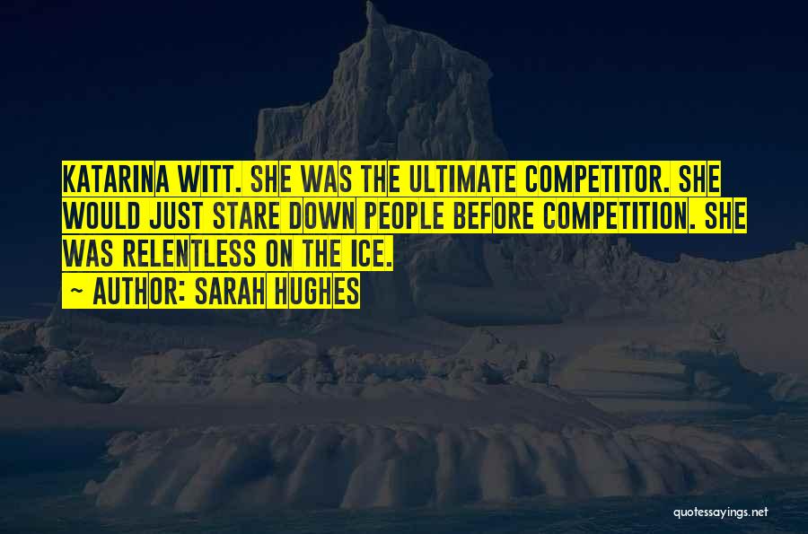 Sarah Hughes Quotes: Katarina Witt. She Was The Ultimate Competitor. She Would Just Stare Down People Before Competition. She Was Relentless On The