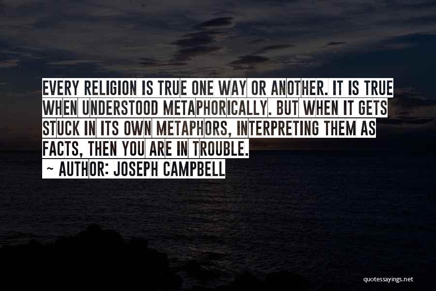 Joseph Campbell Quotes: Every Religion Is True One Way Or Another. It Is True When Understood Metaphorically. But When It Gets Stuck In