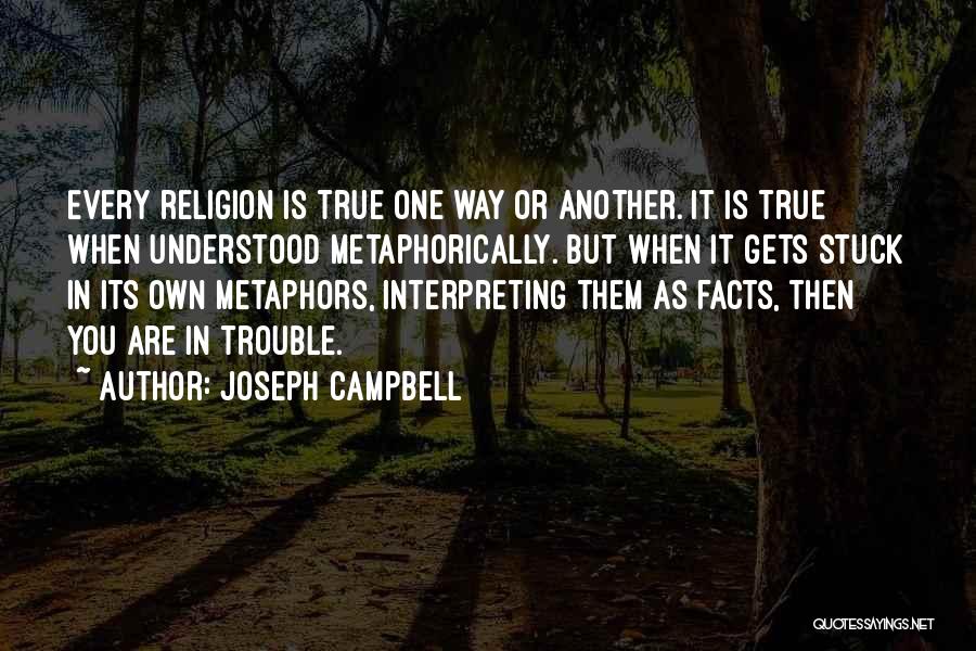 Joseph Campbell Quotes: Every Religion Is True One Way Or Another. It Is True When Understood Metaphorically. But When It Gets Stuck In