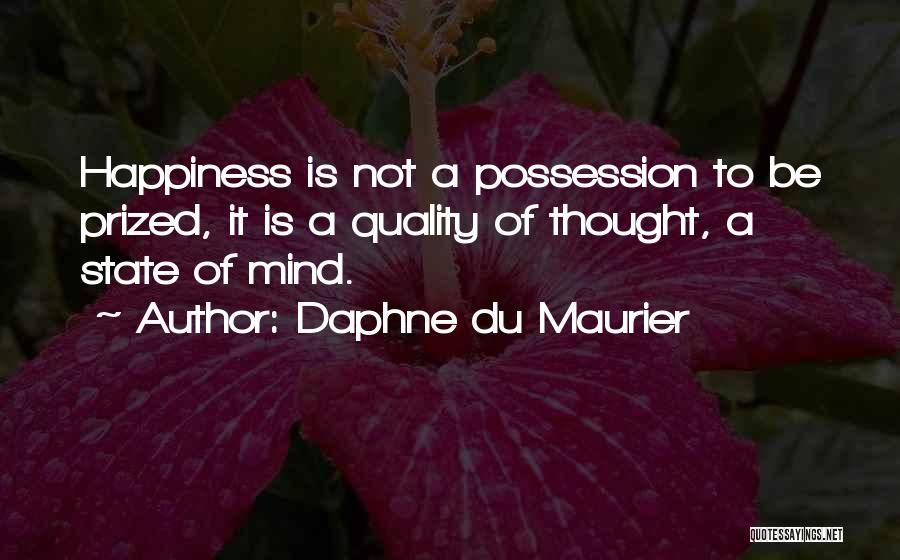Daphne Du Maurier Quotes: Happiness Is Not A Possession To Be Prized, It Is A Quality Of Thought, A State Of Mind.