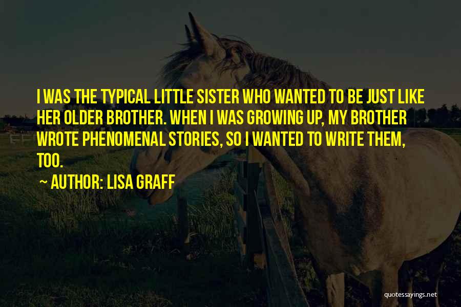 Lisa Graff Quotes: I Was The Typical Little Sister Who Wanted To Be Just Like Her Older Brother. When I Was Growing Up,