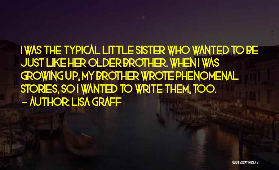 Lisa Graff Quotes: I Was The Typical Little Sister Who Wanted To Be Just Like Her Older Brother. When I Was Growing Up,