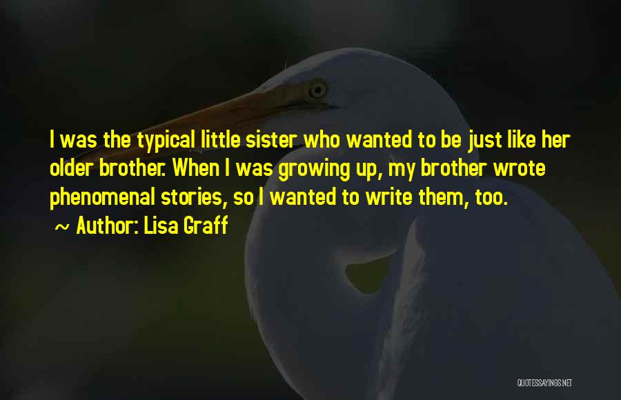 Lisa Graff Quotes: I Was The Typical Little Sister Who Wanted To Be Just Like Her Older Brother. When I Was Growing Up,