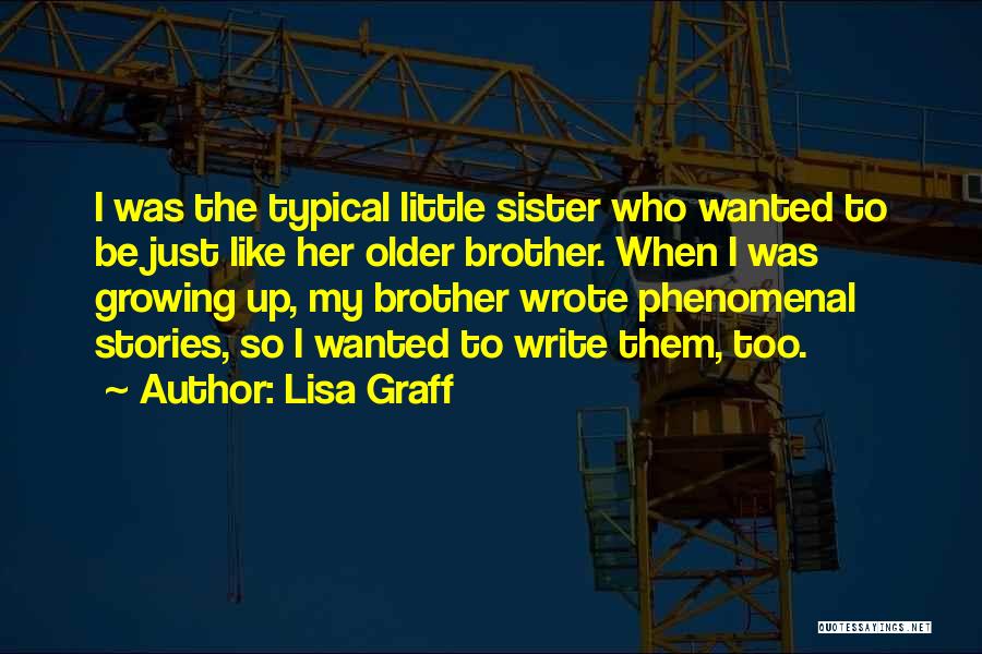 Lisa Graff Quotes: I Was The Typical Little Sister Who Wanted To Be Just Like Her Older Brother. When I Was Growing Up,