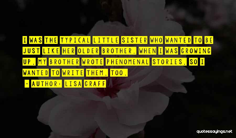 Lisa Graff Quotes: I Was The Typical Little Sister Who Wanted To Be Just Like Her Older Brother. When I Was Growing Up,