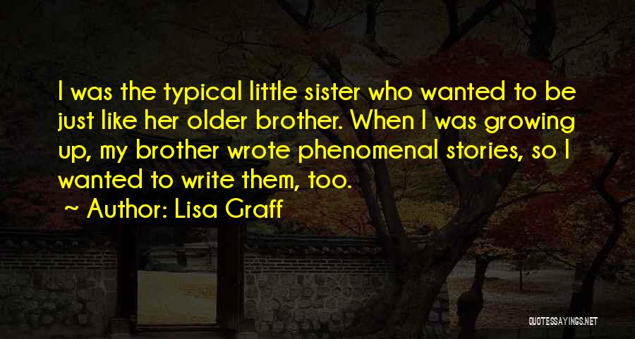 Lisa Graff Quotes: I Was The Typical Little Sister Who Wanted To Be Just Like Her Older Brother. When I Was Growing Up,