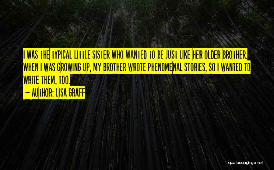 Lisa Graff Quotes: I Was The Typical Little Sister Who Wanted To Be Just Like Her Older Brother. When I Was Growing Up,