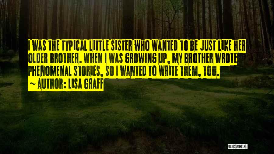 Lisa Graff Quotes: I Was The Typical Little Sister Who Wanted To Be Just Like Her Older Brother. When I Was Growing Up,