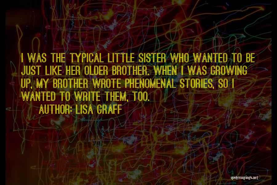 Lisa Graff Quotes: I Was The Typical Little Sister Who Wanted To Be Just Like Her Older Brother. When I Was Growing Up,