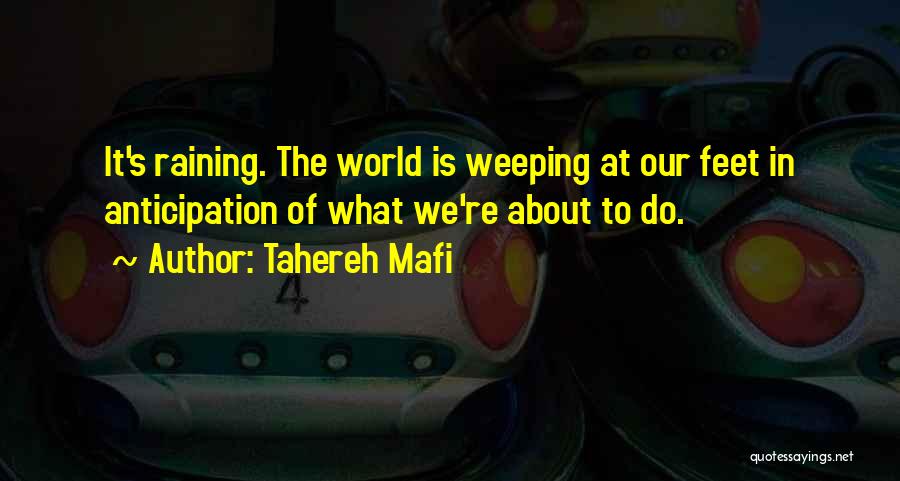 Tahereh Mafi Quotes: It's Raining. The World Is Weeping At Our Feet In Anticipation Of What We're About To Do.