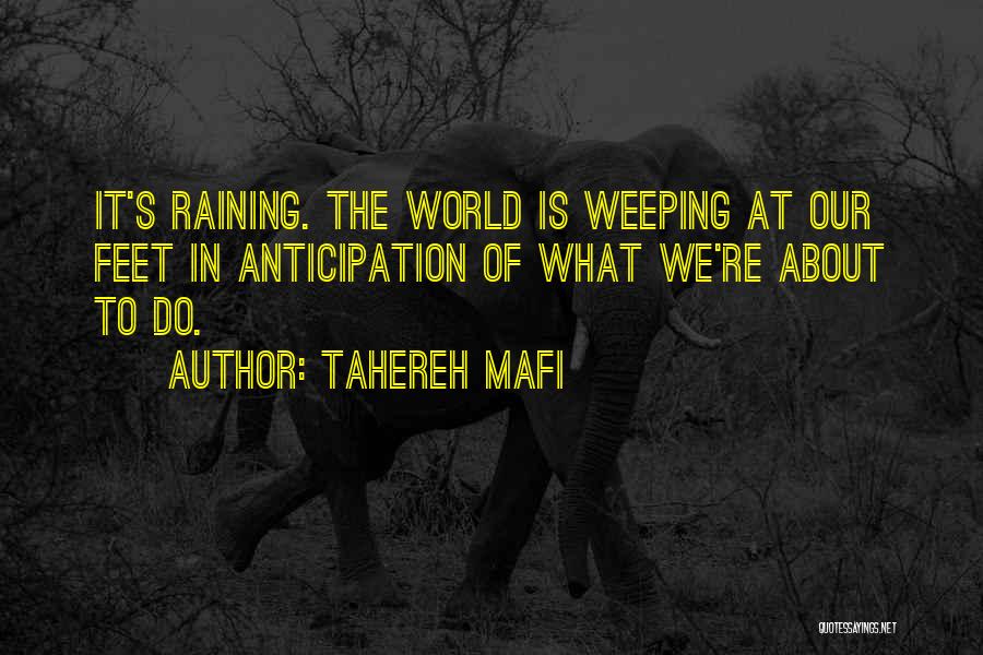 Tahereh Mafi Quotes: It's Raining. The World Is Weeping At Our Feet In Anticipation Of What We're About To Do.