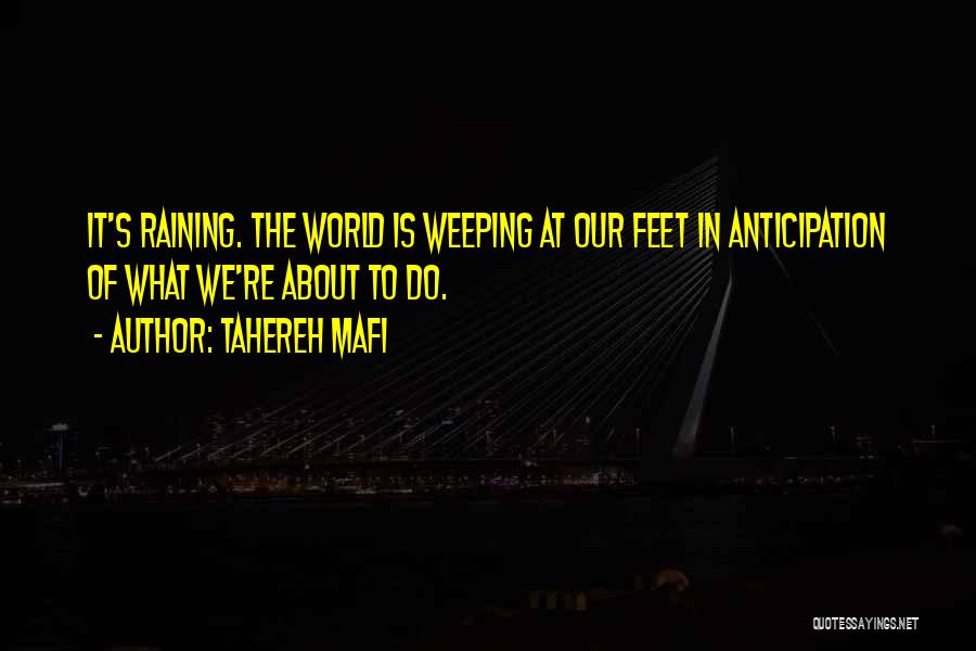 Tahereh Mafi Quotes: It's Raining. The World Is Weeping At Our Feet In Anticipation Of What We're About To Do.