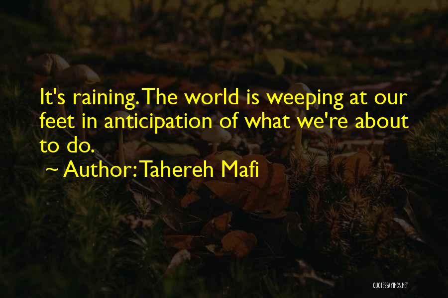 Tahereh Mafi Quotes: It's Raining. The World Is Weeping At Our Feet In Anticipation Of What We're About To Do.